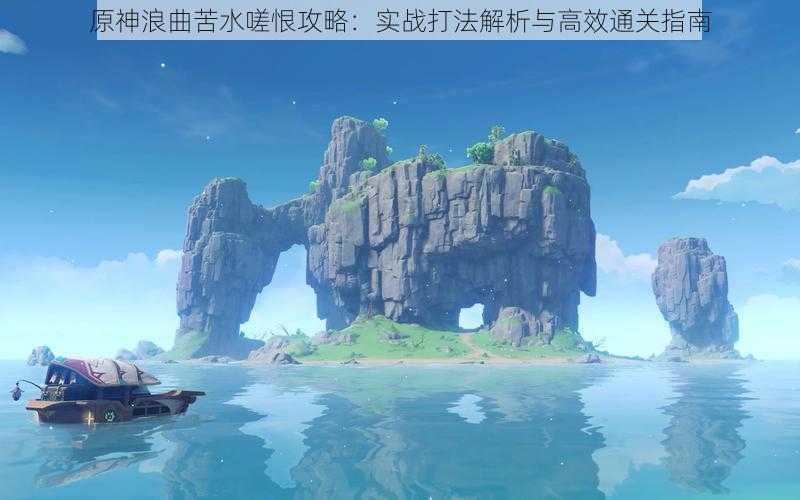 原神浪曲苦水嗟恨攻略：实战打法解析与高效通关指南