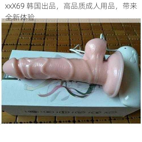 xxX69 韩国出品，高品质成人用品，带来全新体验