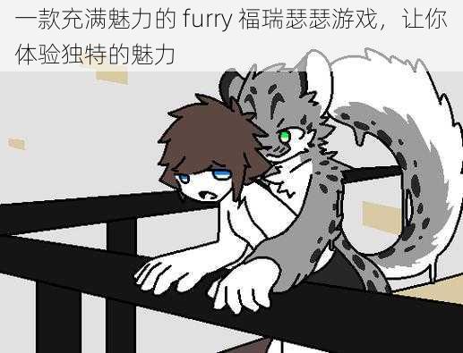 一款充满魅力的 furry 福瑞瑟瑟游戏，让你体验独特的魅力