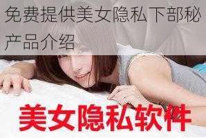 免费提供美女隐私下部秘产品介绍