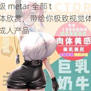 超级 metar 全部 t 裸体欣赏，带给你极致视觉体验的成人产品