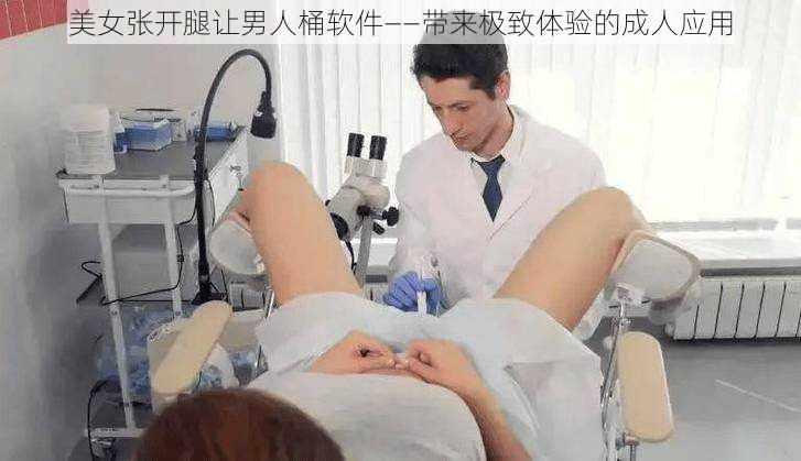 美女张开腿让男人桶软件——带来极致体验的成人应用