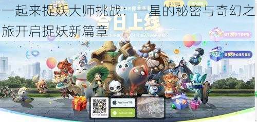 一起来捉妖大师挑战：一星的秘密与奇幻之旅开启捉妖新篇章