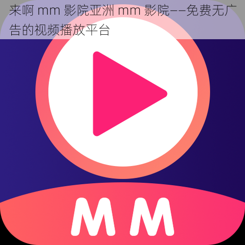 来啊 mm 影院亚洲 mm 影院——免费无广告的视频播放平台