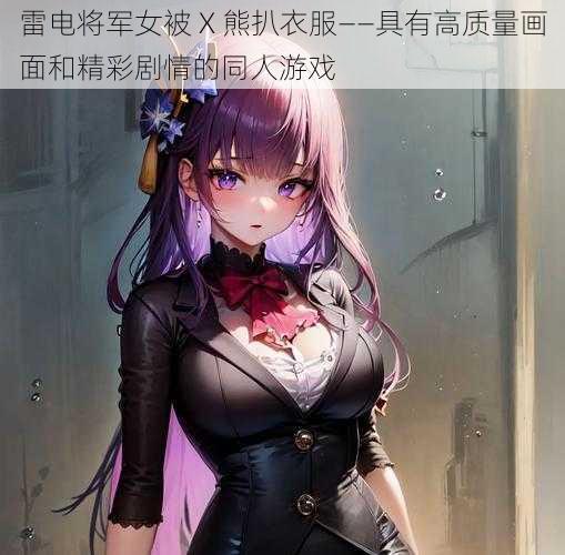 雷电将军女被 X 熊扒衣服——具有高质量画面和精彩剧情的同人游戏