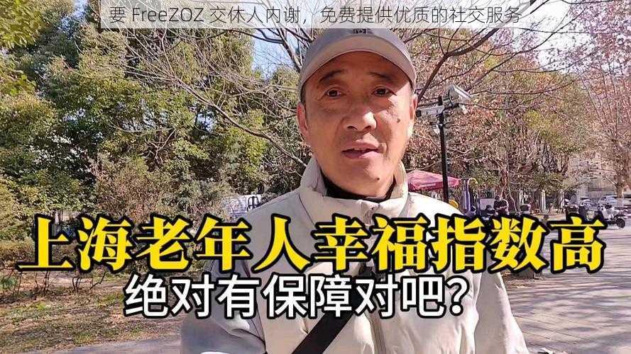 要 FreeZOZ 交休人内谢，免费提供优质的社交服务