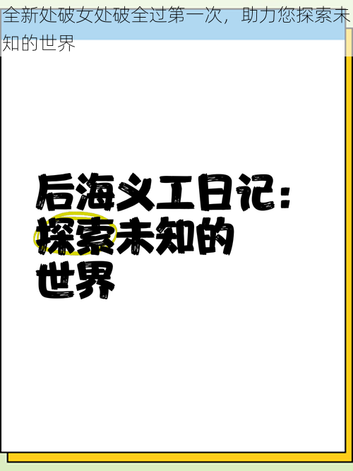 全新处破女处破全过第一次，助力您探索未知的世界