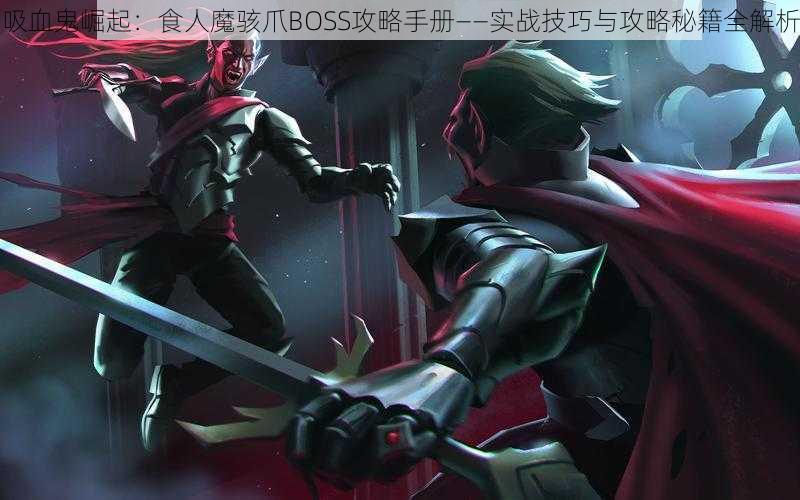 吸血鬼崛起：食人魔骇爪BOSS攻略手册——实战技巧与攻略秘籍全解析