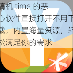 搞机 time 的恶心软件直接打开不用下载，内置海量资源，轻松满足你的需求