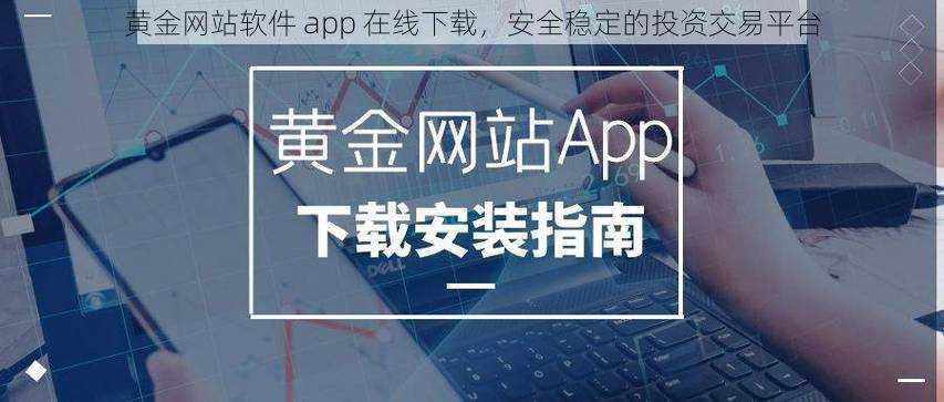 黄金网站软件 app 在线下载，安全稳定的投资交易平台