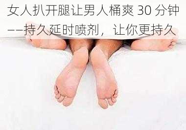 女人扒开腿让男人桶爽 30 分钟——持久延时喷剂，让你更持久