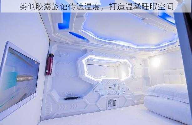 类似胶囊旅馆传递温度，打造温馨睡眠空间