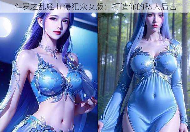 斗罗之乱婬 h 侵犯众女版：打造你的私人后宫