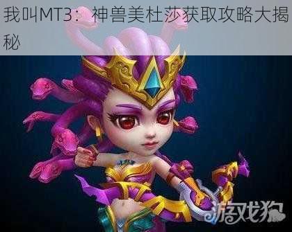 我叫MT3：神兽美杜莎获取攻略大揭秘