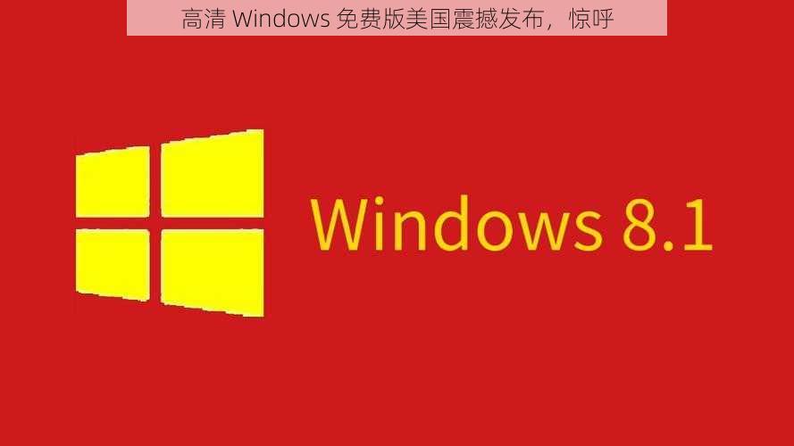 高清 Windows 免费版美国震撼发布，惊呼