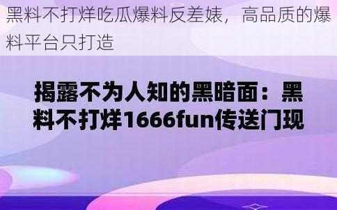 黑料不打烊吃瓜爆料反差婊，高品质的爆料平台只打造