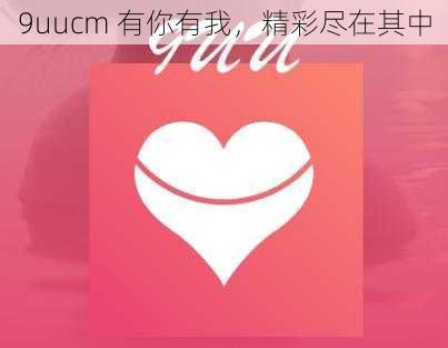 9uucm 有你有我，精彩尽在其中