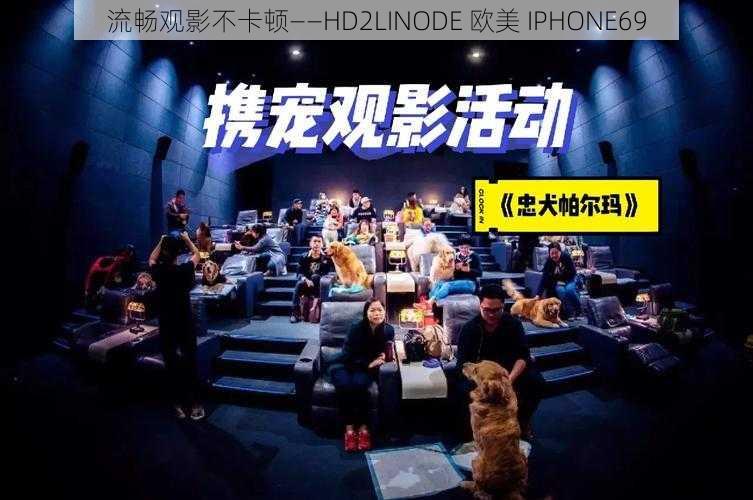 流畅观影不卡顿——HD2LINODE 欧美 IPHONE69