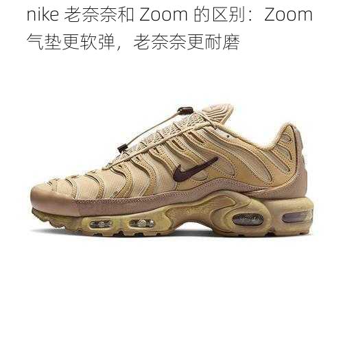 nike 老奈奈和 Zoom 的区别：Zoom 气垫更软弹，老奈奈更耐磨