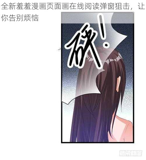 全新羞羞漫画页面画在线阅读弹窗狙击，让你告别烦恼