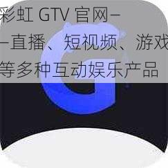 彩虹 GTV 官网——直播、短视频、游戏等多种互动娱乐产品