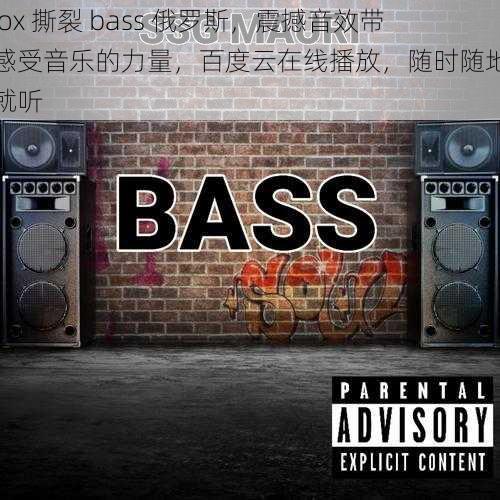 bbox 撕裂 bass 俄罗斯，震撼音效带你感受音乐的力量，百度云在线播放，随时随地想听就听