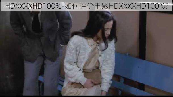 HDXXXXHD100%-如何评价电影HDXXXXHD100%？