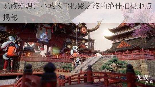 龙族幻想：小城故事摄影之旅的绝佳拍摄地点揭秘