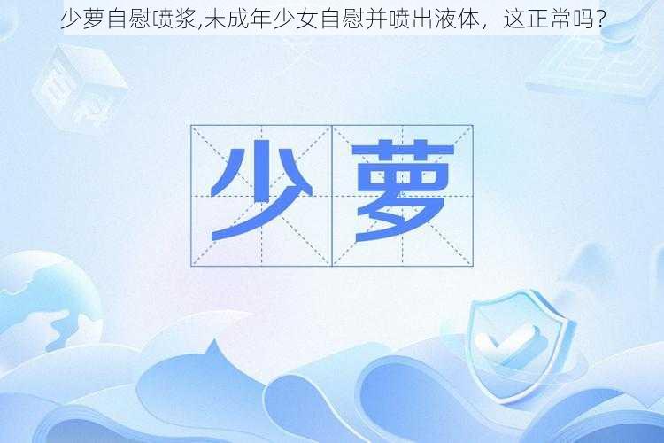 少萝自慰喷浆,未成年少女自慰并喷出液体，这正常吗？