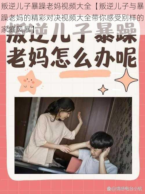 叛逆儿子暴躁老妈视频大全【叛逆儿子与暴躁老妈的精彩对决视频大全带你感受别样的家庭风暴】