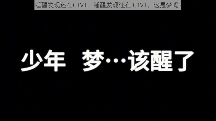 睡醒发现还在C1V1、睡醒发现还在 C1V1，这是梦吗？