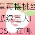 草莓樱桃丝瓜绿巨人IOS、在哪里可以下载草莓樱桃丝瓜绿巨人 IOS 版？