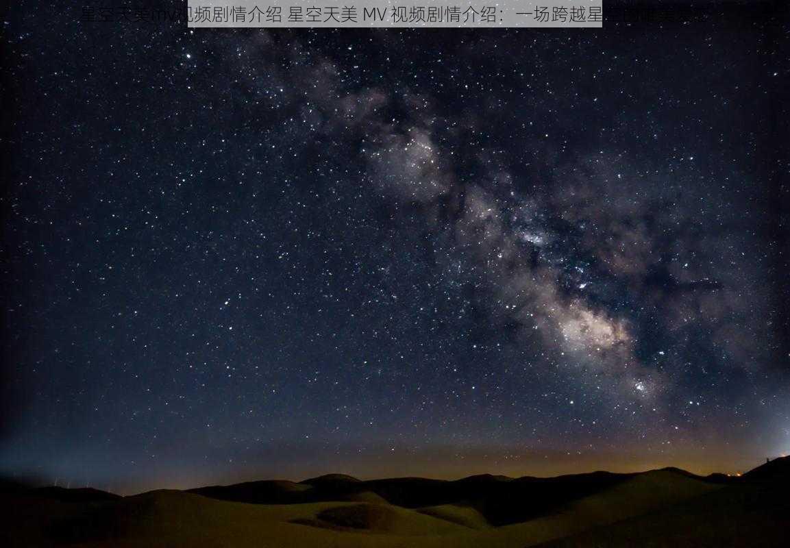 星空天美mv视频剧情介绍 星空天美 MV 视频剧情介绍：一场跨越星空的唯美爱恋