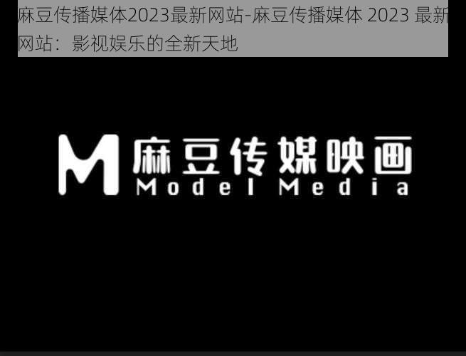 麻豆传播媒体2023最新网站-麻豆传播媒体 2023 最新网站：影视娱乐的全新天地