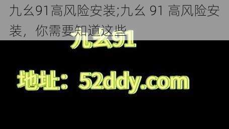 九幺91高风险安装;九幺 91 高风险安装，你需要知道这些