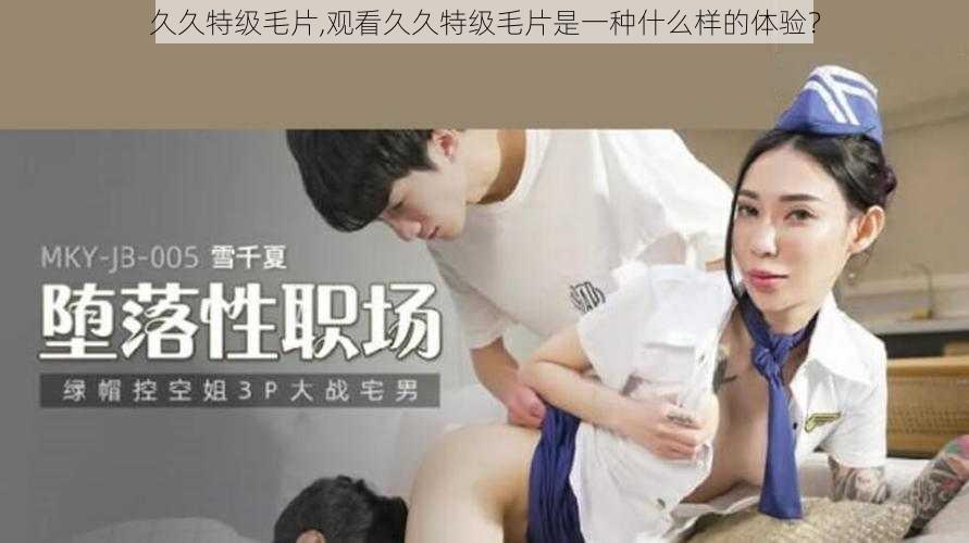 久久特级毛片,观看久久特级毛片是一种什么样的体验？