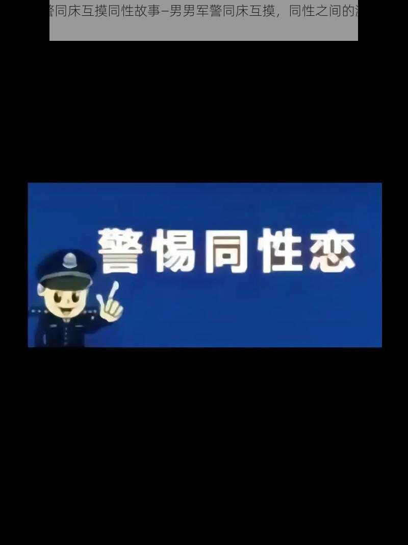 男男军警同床互摸同性故事—男男军警同床互摸，同性之间的激情与纠葛