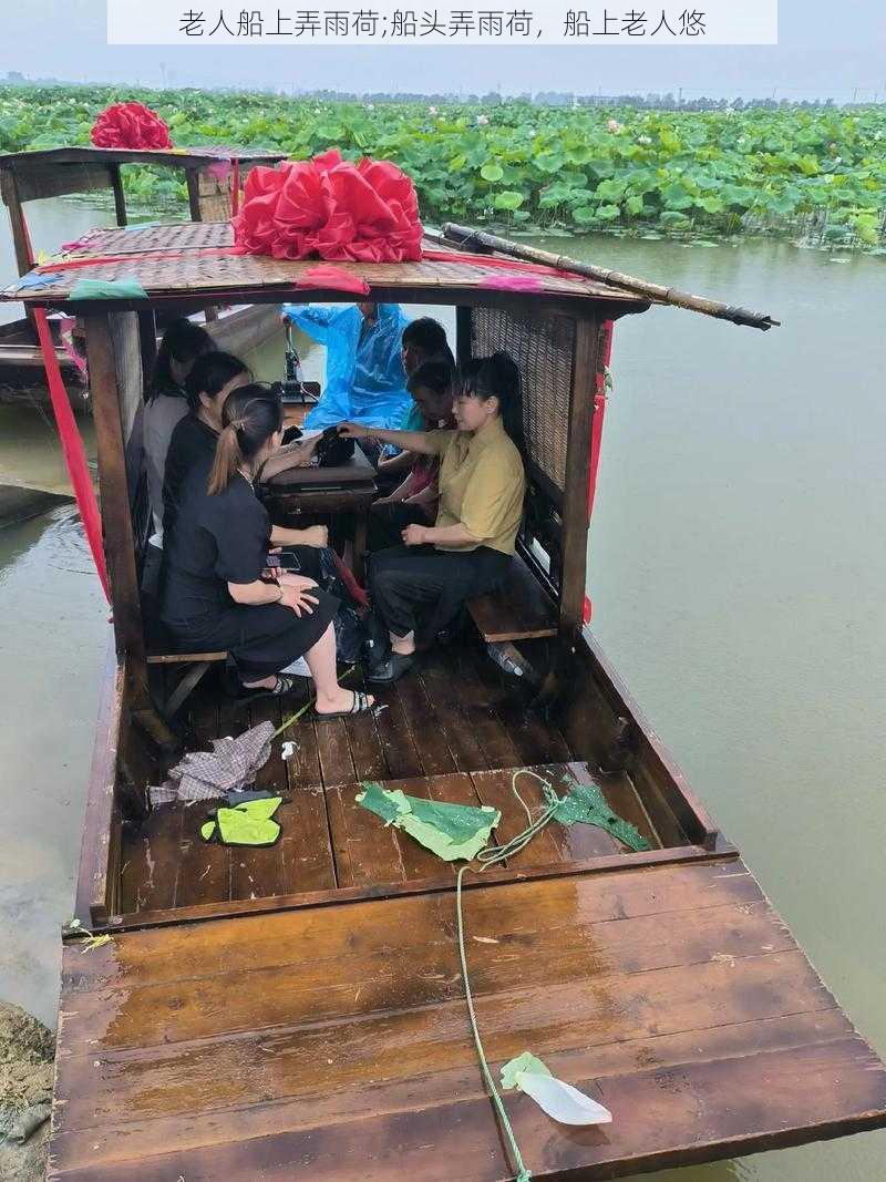 老人船上弄雨荷;船头弄雨荷，船上老人悠