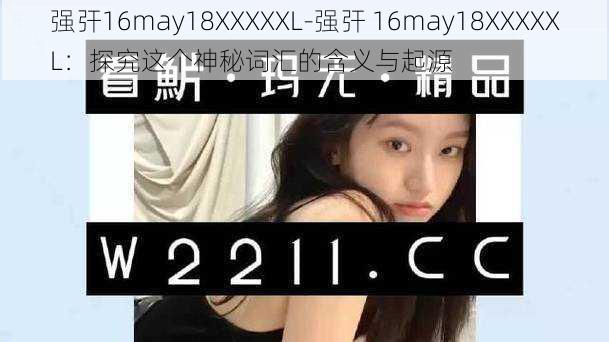 强㢨16may18XXXXXL-强㢨 16may18XXXXXL：探究这个神秘词汇的含义与起源