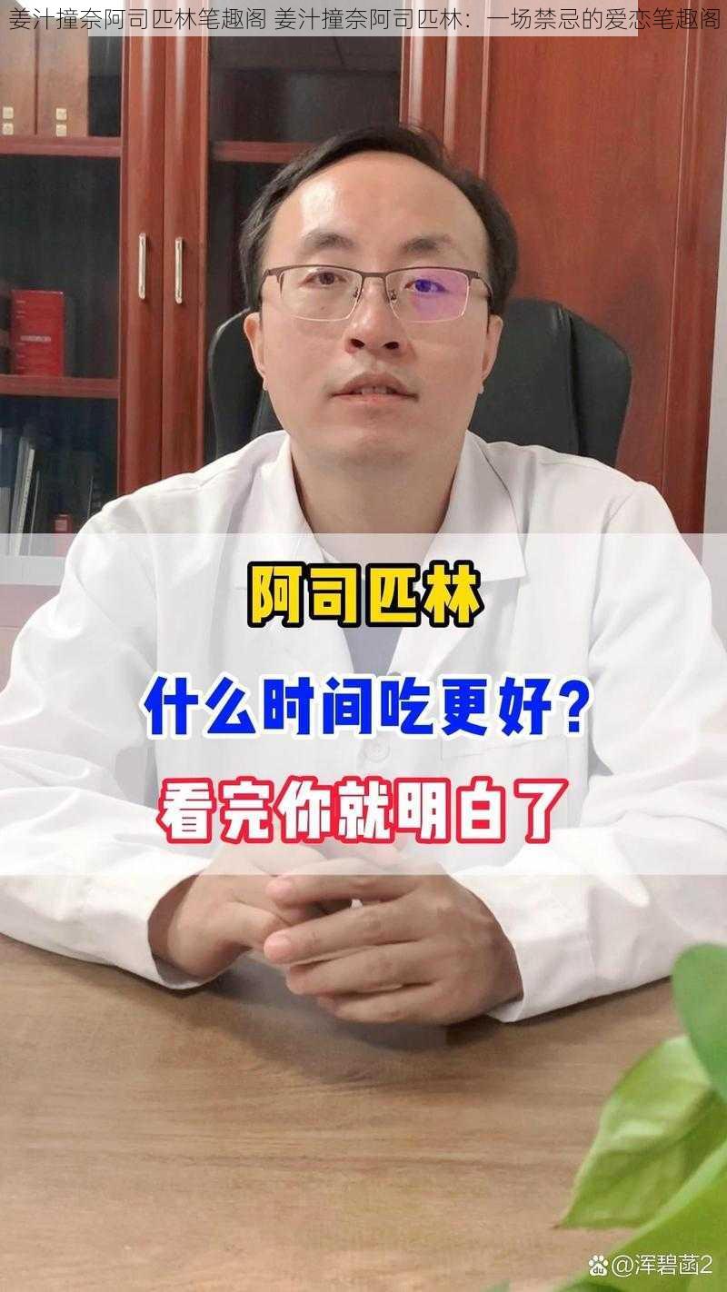 姜汁撞奈阿司匹林笔趣阁 姜汁撞奈阿司匹林：一场禁忌的爱恋笔趣阁