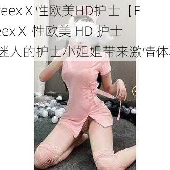 FvreexⅩ性欧美HD护士【FvreexⅩ 性欧美 HD 护士：迷人的护士小姐姐带来激情体验】