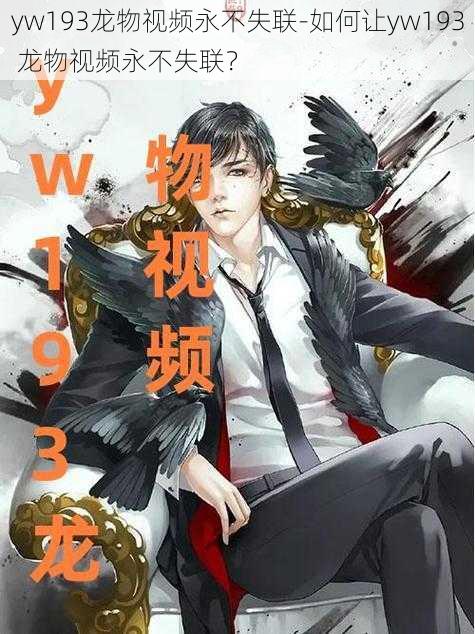 yw193龙物视频永不失联-如何让yw193 龙物视频永不失联？