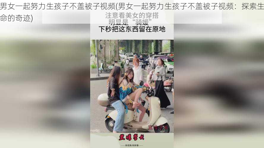 男女一起努力生孩子不盖被子视频(男女一起努力生孩子不盖被子视频：探索生命的奇迹)