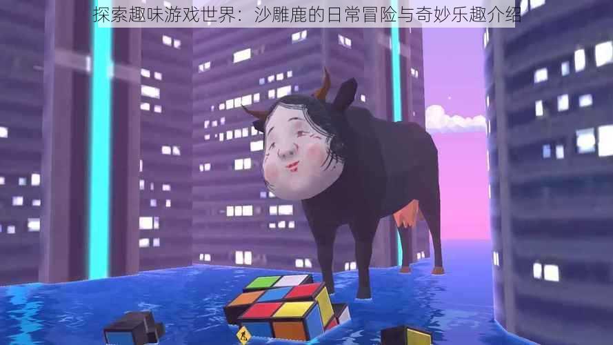 探索趣味游戏世界：沙雕鹿的日常冒险与奇妙乐趣介绍