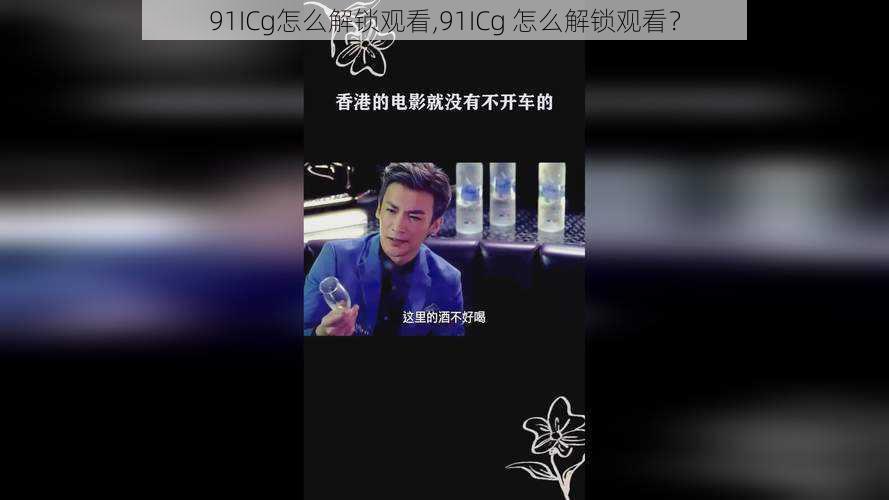 91ICg怎么解锁观看,91ICg 怎么解锁观看？