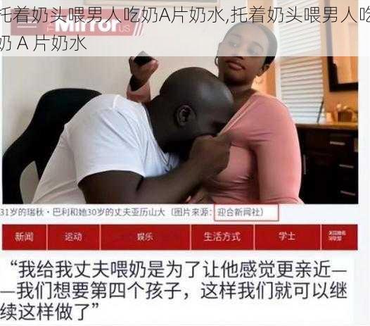 托着奶头喂男人吃奶A片奶水,托着奶头喂男人吃奶 A 片奶水