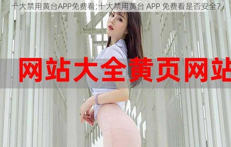 十大禁用黄台APP免费看;十大禁用黄台 APP 免费看是否安全？