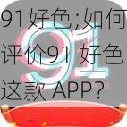 91好色;如何评价91 好色这款 APP？