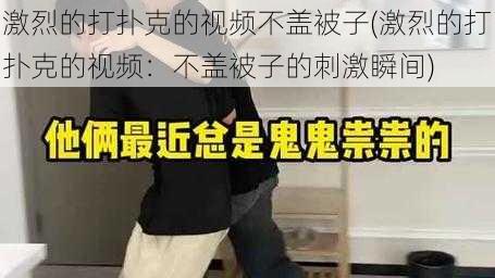 激烈的打扑克的视频不盖被子(激烈的打扑克的视频：不盖被子的刺激瞬间)