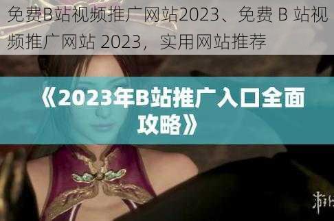 免费B站视频推广网站2023、免费 B 站视频推广网站 2023，实用网站推荐